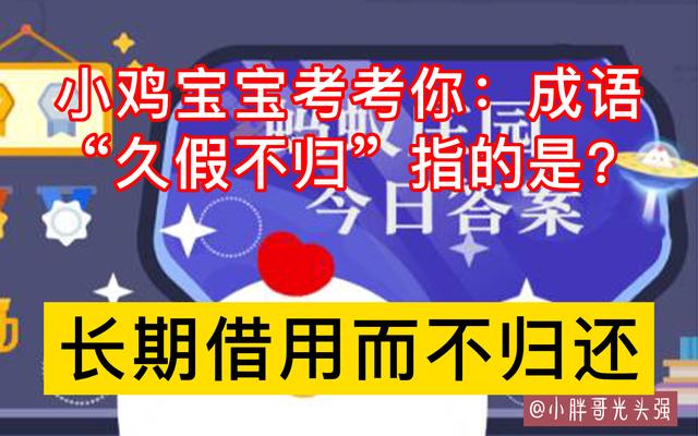 小鸡宝宝考考你：成语“久假不归”指的是什么？蚂蚁庄园最新答案